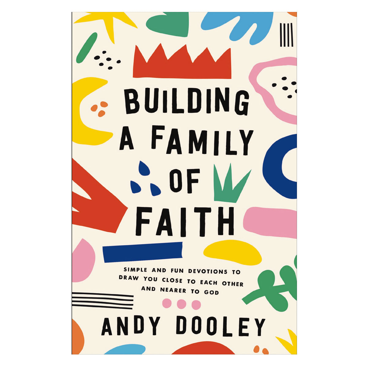 Building a Family of Faith: Simple and Fun Devotions to Draw You Close to Each Other PB