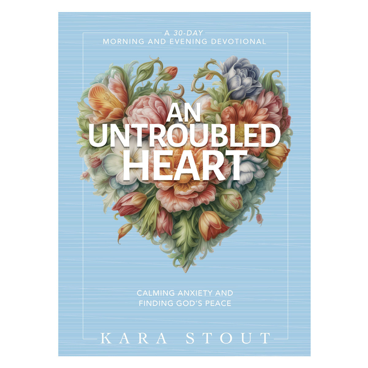 An Untroubled Heart: Calming Anxiety and Finding God's Peace a 30-Day Devotional (Hardcover)