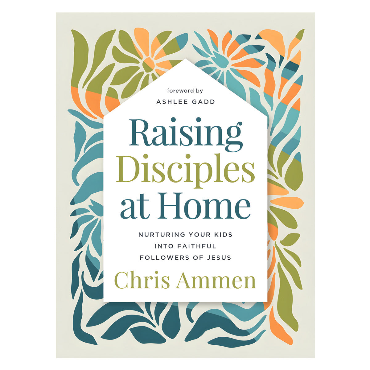 Raising Disciples at Home: Nurturing Your Kids Into Faithful Followers of Jesus HC