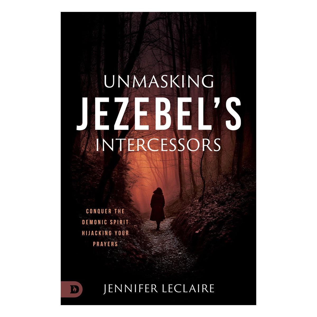 Unmasking Jezebel's Intercessors: Conquer the Demonic Spirit Hijacking Your Prayers PB