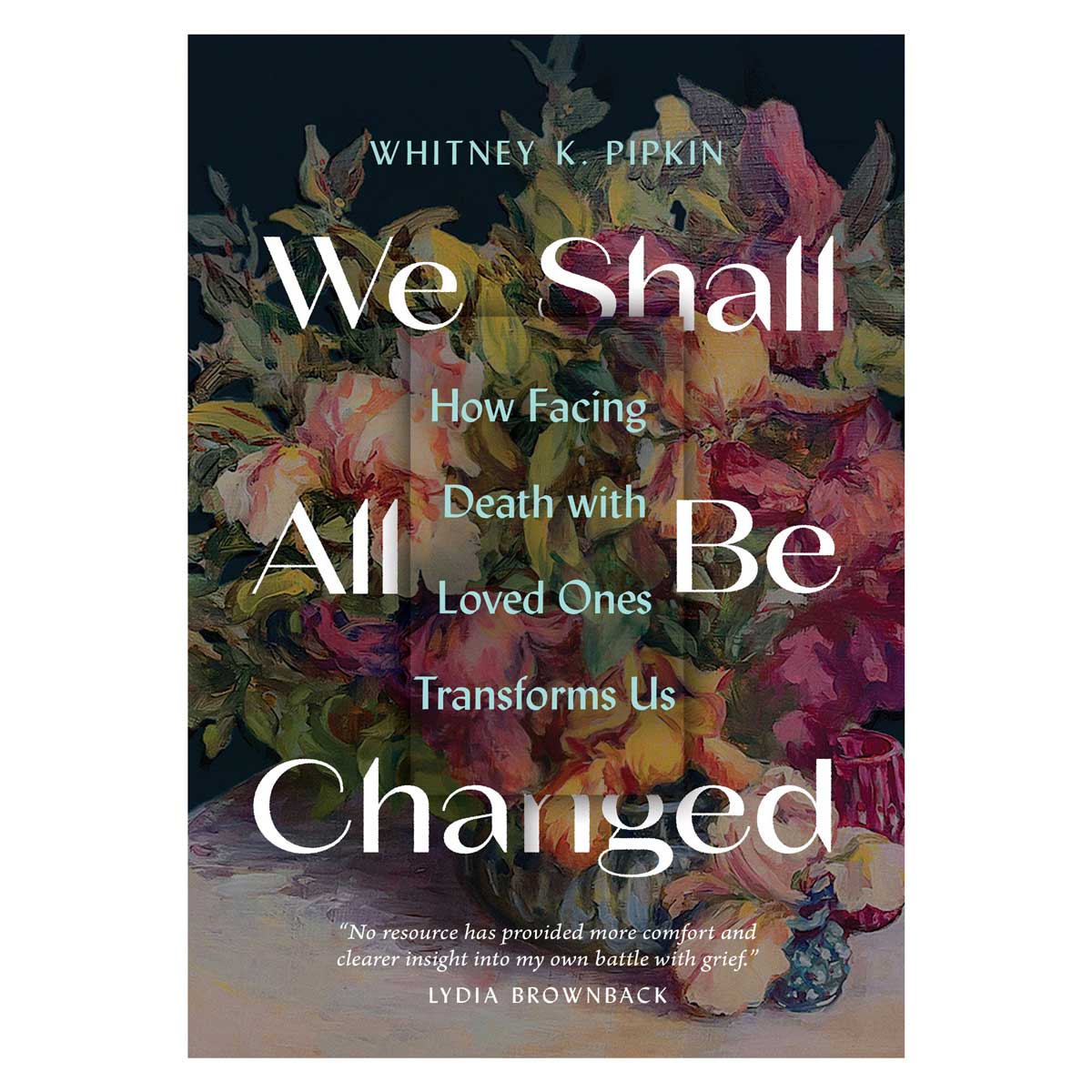 We Shall All Be Changed: How Facing Death with Loved Ones Transforms Us (Paperback)