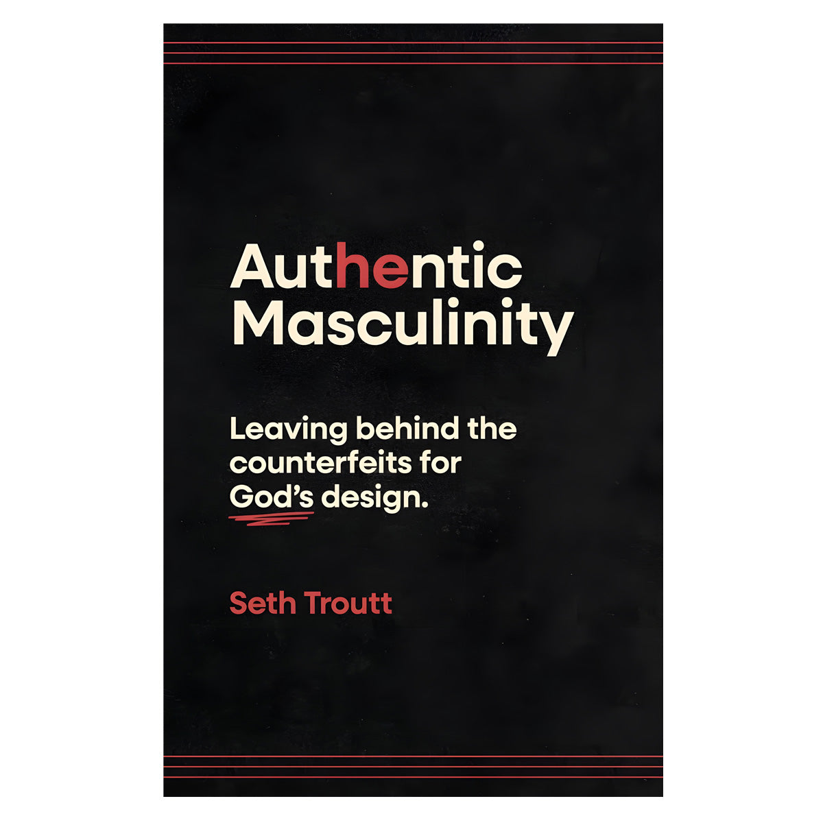 Authentic Masculinity: Leaving Behind the Counterfeits for God's Design 1st Ed (Paperback)