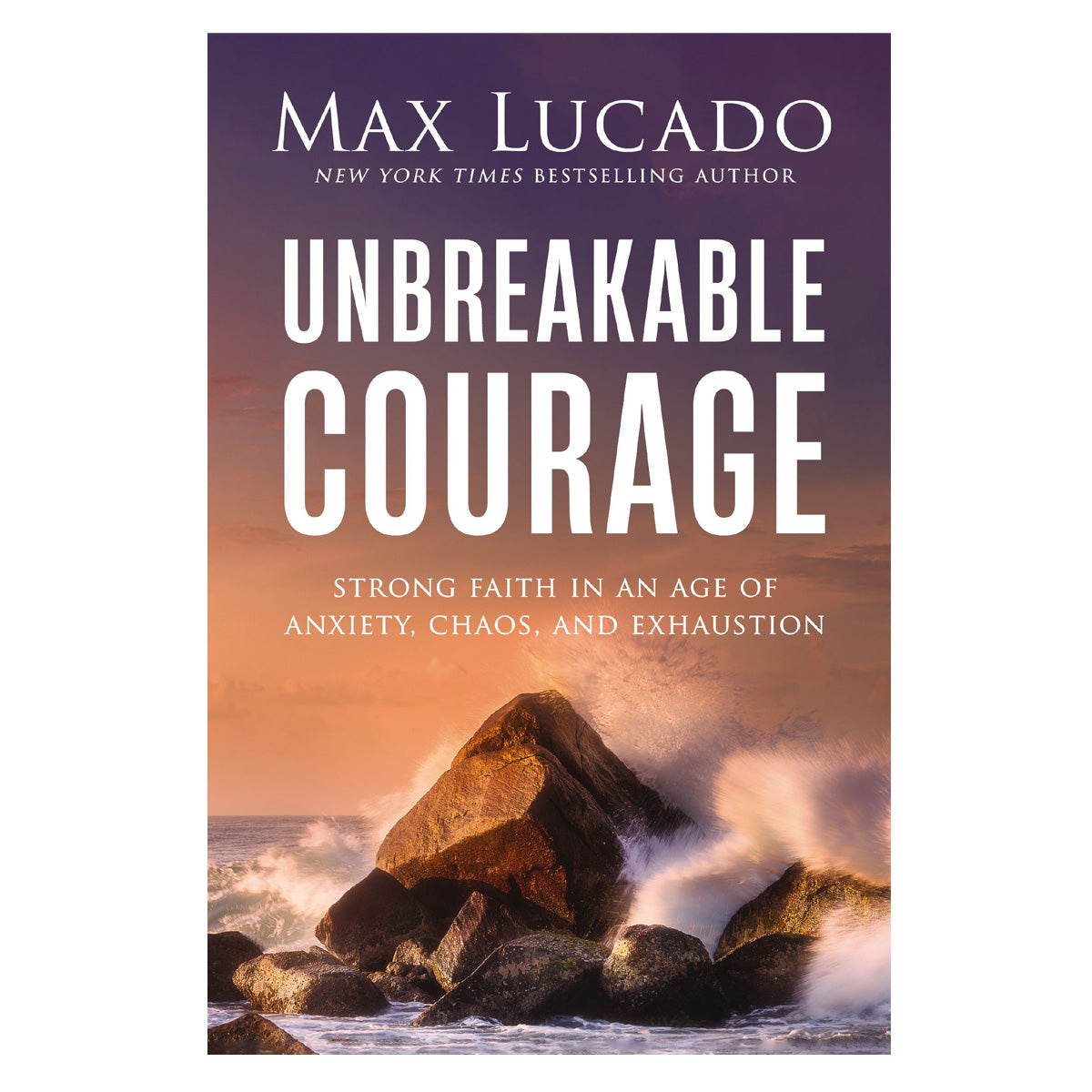 Unbreakable Courage: Strong Faith in an Age of Anxiety, Chaos, and Exhaustion (Paperback)