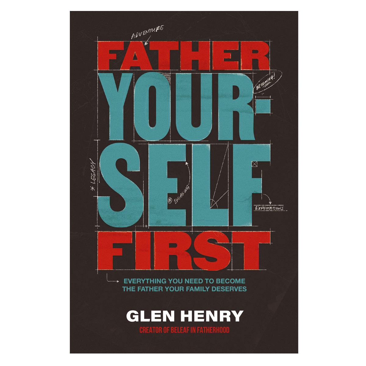 Father Yourself First: Everything You Need to Become the Father Your Family Deserves PB