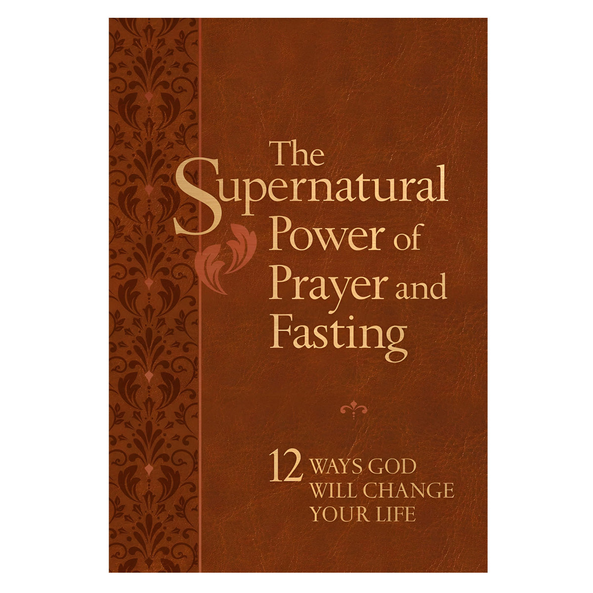 The Supernatural Power of Prayer and Fasting: 12 Ways God Will Change Your Life IM