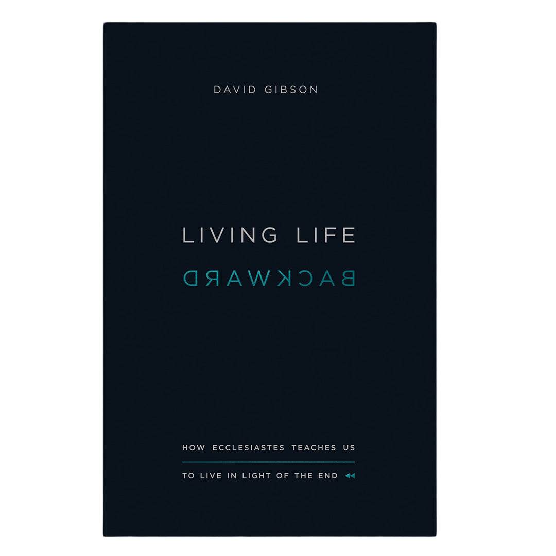 Living Life Backward: How Ecclesiastes Teaches Us to Live in Light of the End PB