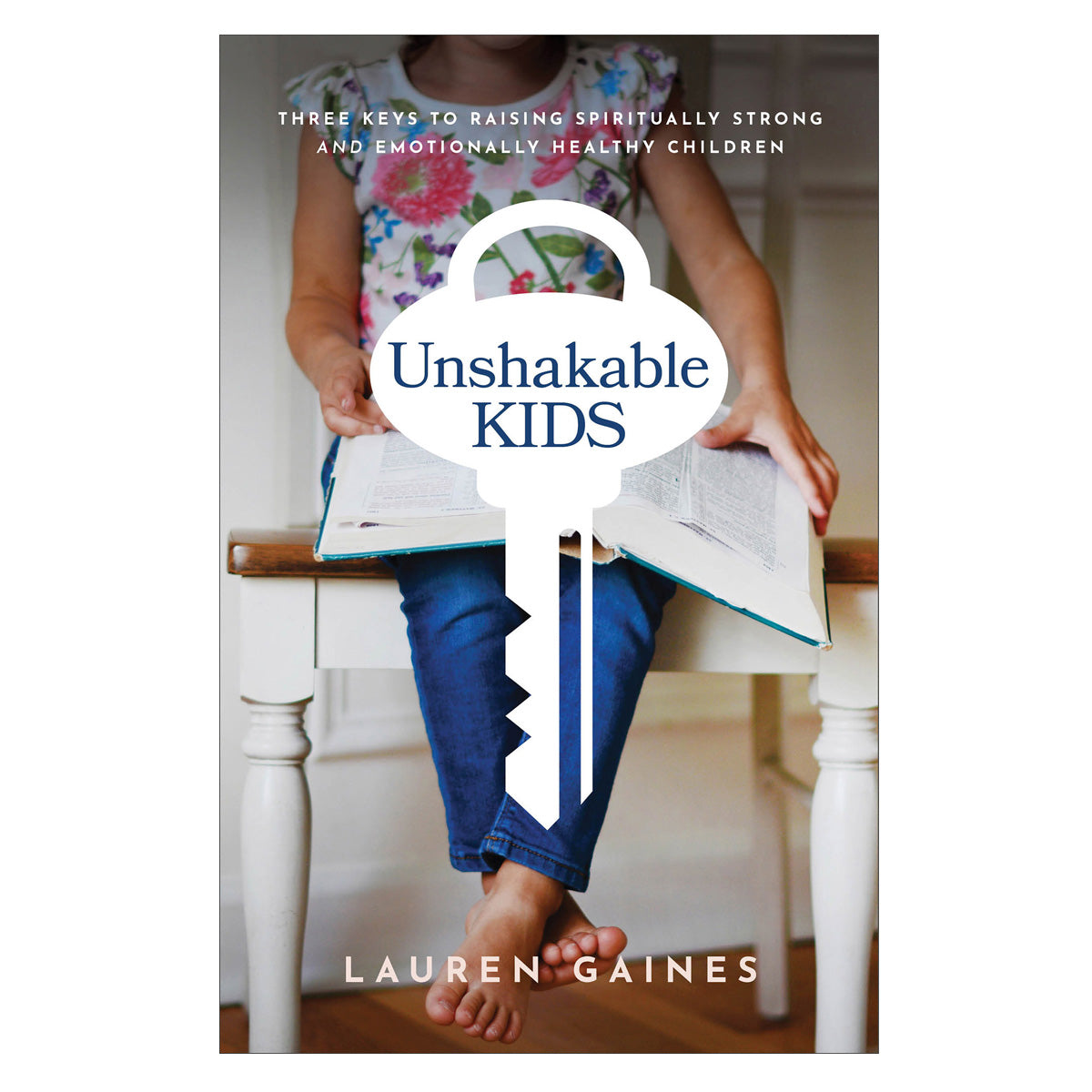 Unshakable Kids: Three Keys to Raising Spiritually Strong & Emotionally Healthy Children PB