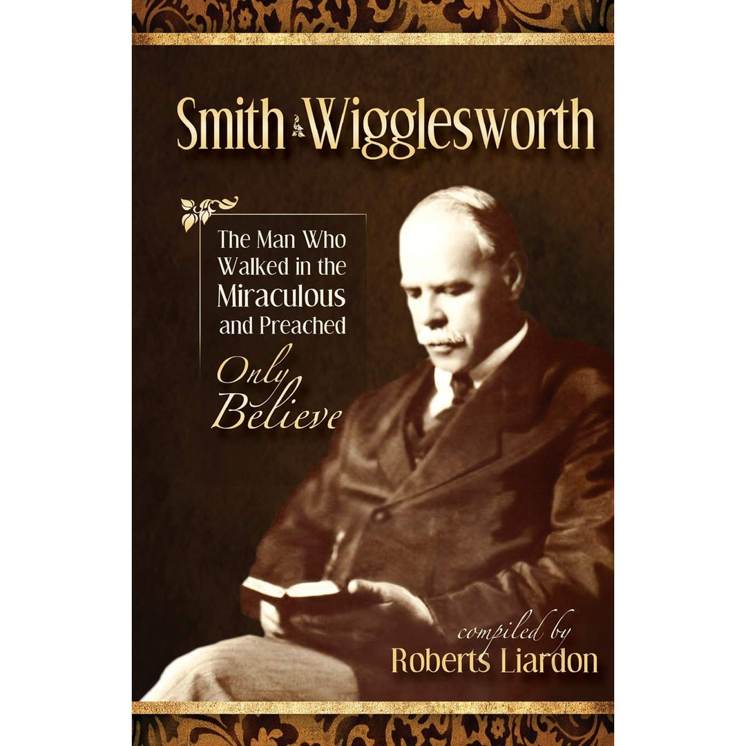 Smith Wigglesworth: The Man Who Walked In The Miraculous And Preached Only Believe (Paperback)