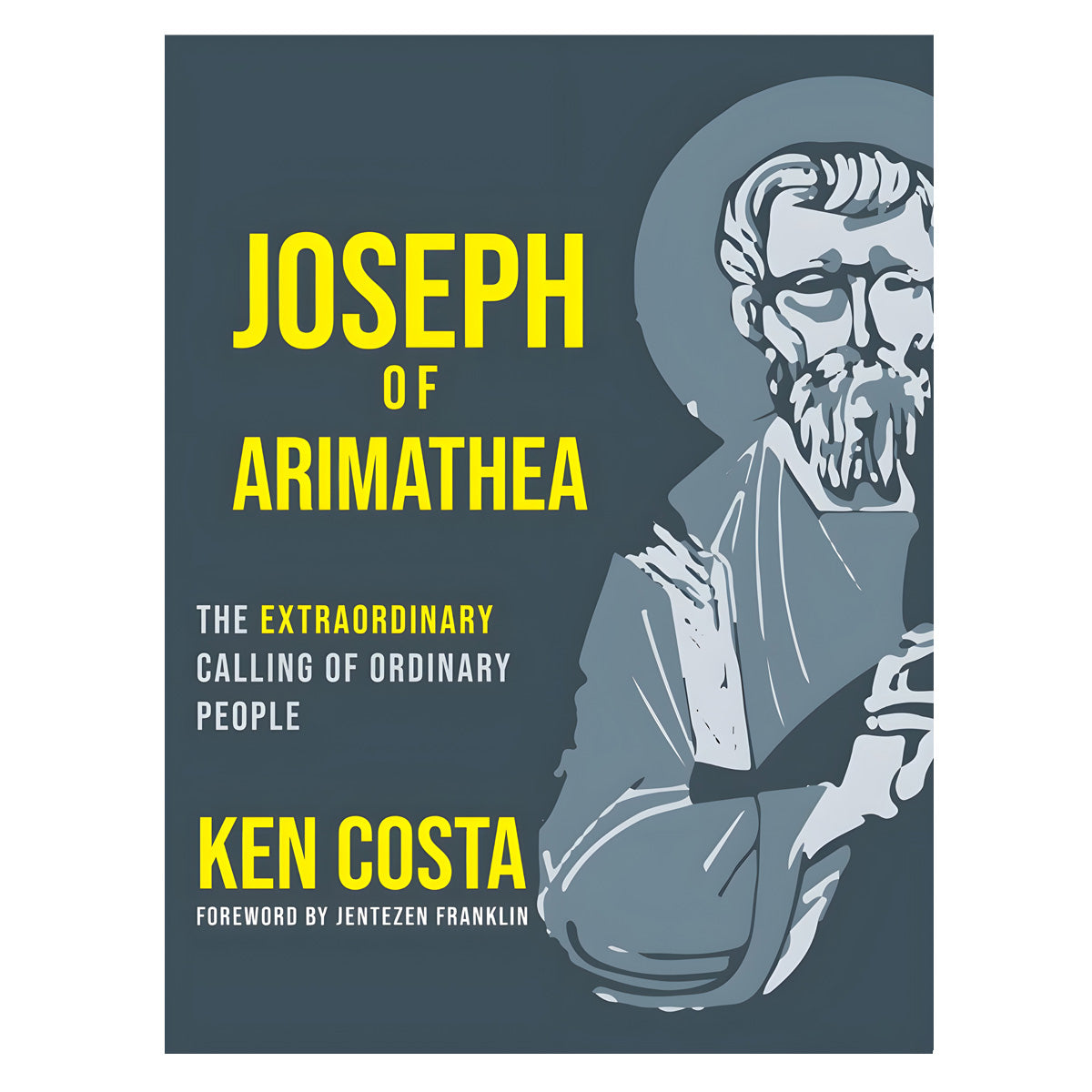Joseph Of Arimathea: The Extraordinary Calling Of Ordinary People (Hardcover)
