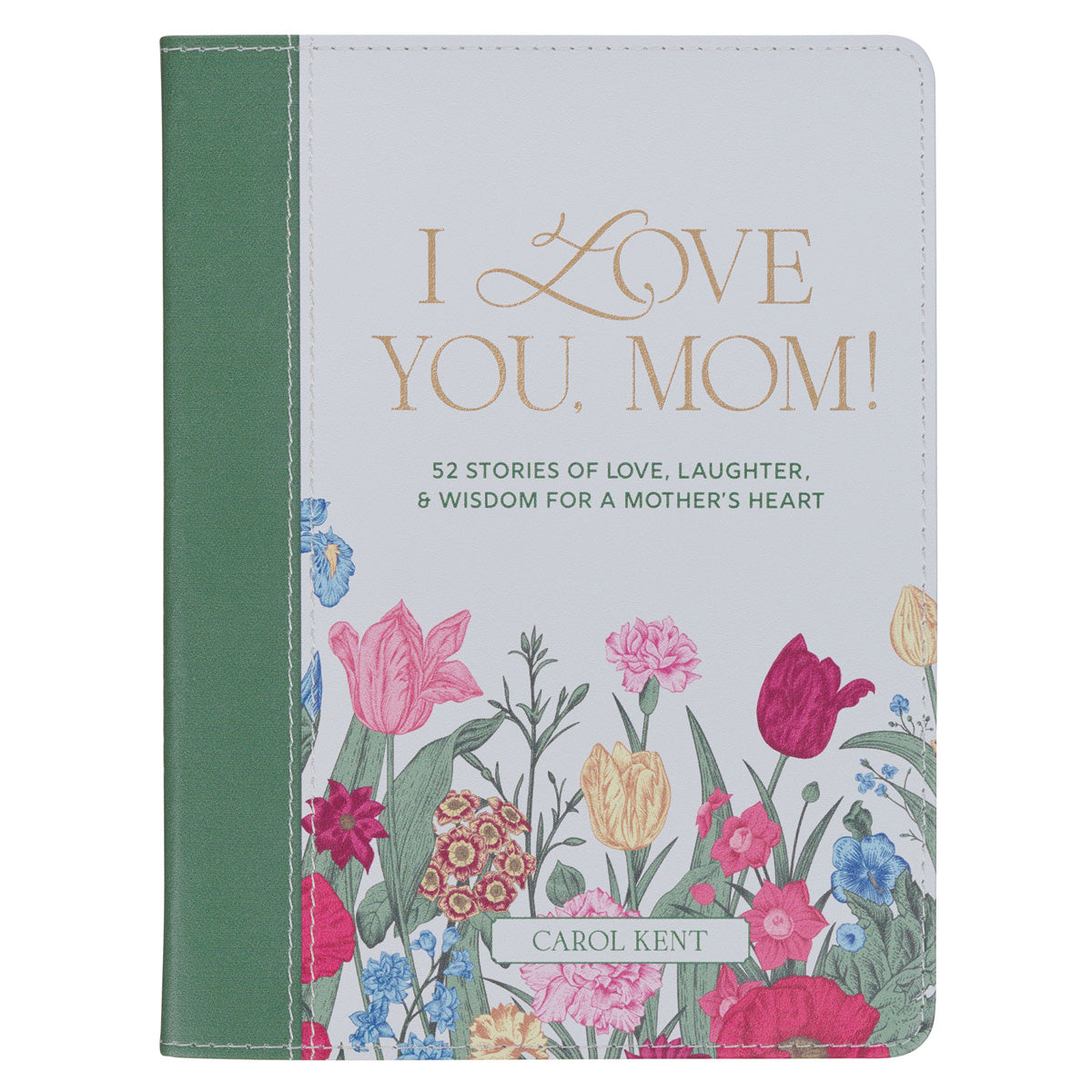 I Love You, Mom: 52 Stories of Love, Laughter & Wisdom for a Mother's Heart (Faux Leather)