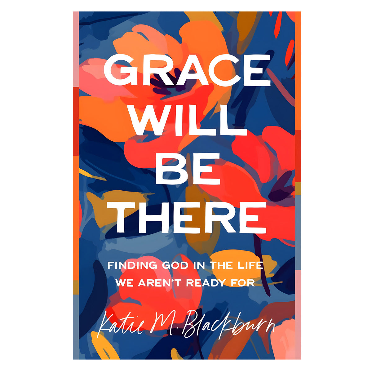 Grace Will Be There: Finding God in the Life We Aren't Ready for (Paperback)