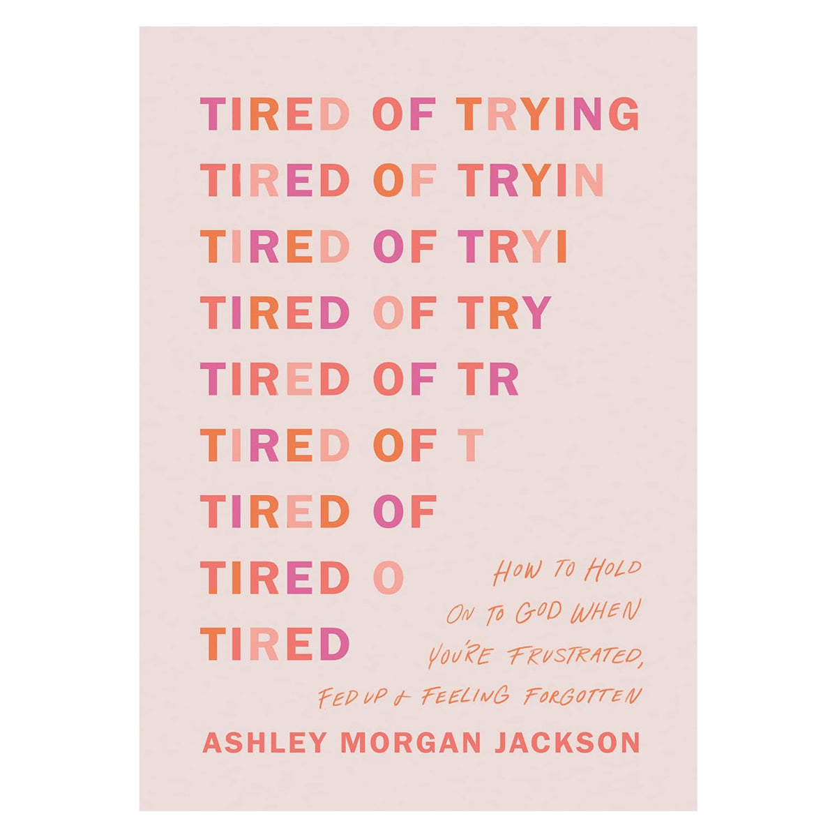 Tired of Trying: How to Hold On to God When You’re Frustrated, Fed Up & Feeling Forgotten PB