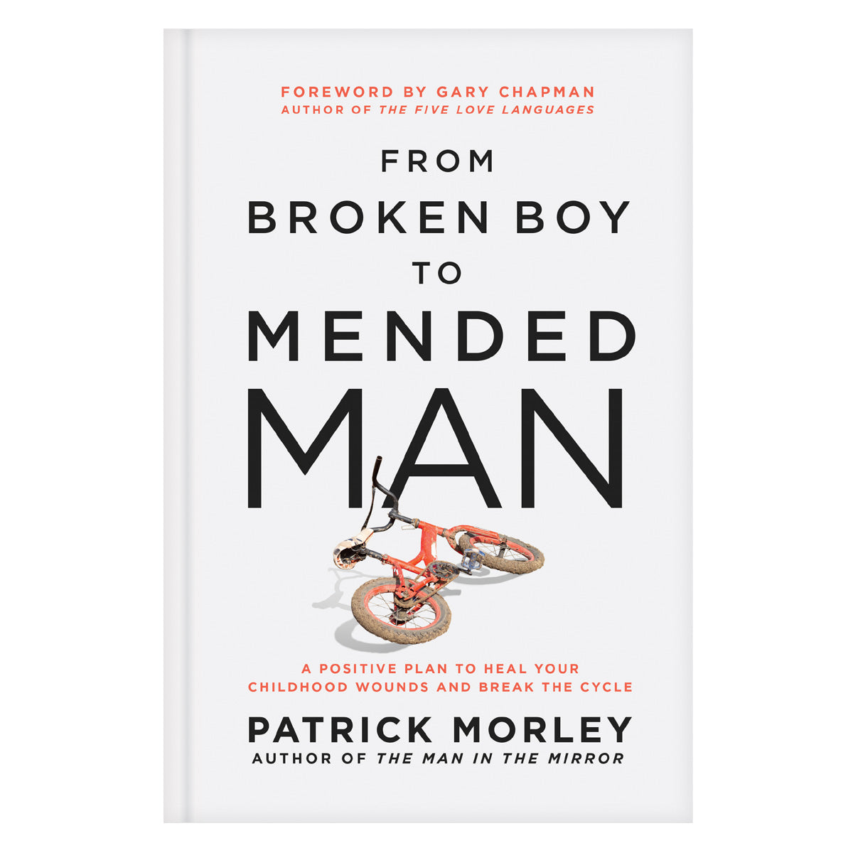 From Broken Boy to Mended Man: A Positive Plan to Heal Your Childhood Wounds HC