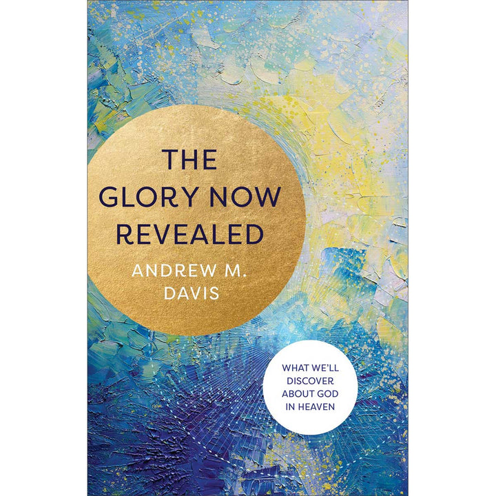 Glory Now Revealed: What We'll Discover About God In Heaven (Paperback)