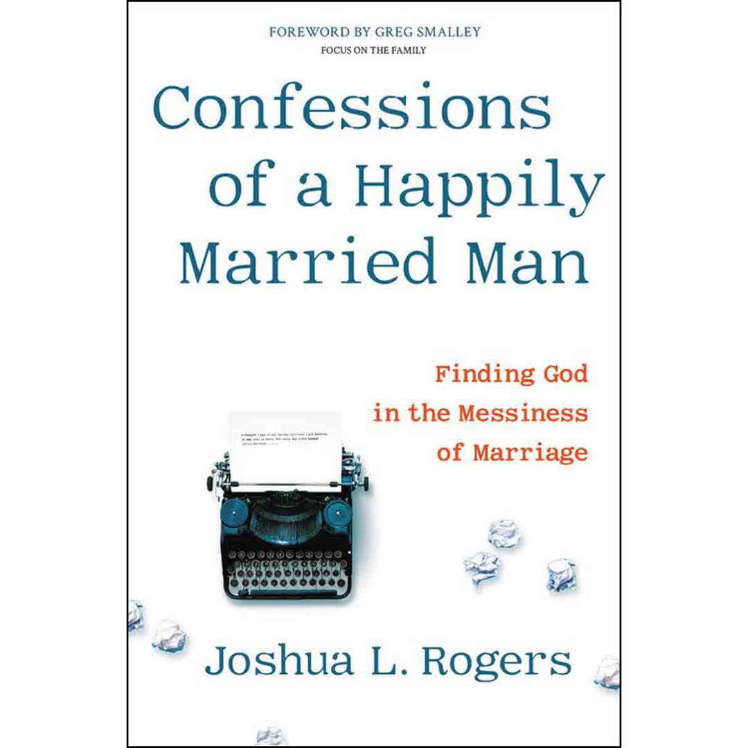 Confessions Of A Happily Married Man: Finding God In The Messiness Of Marriage (Hardcover)