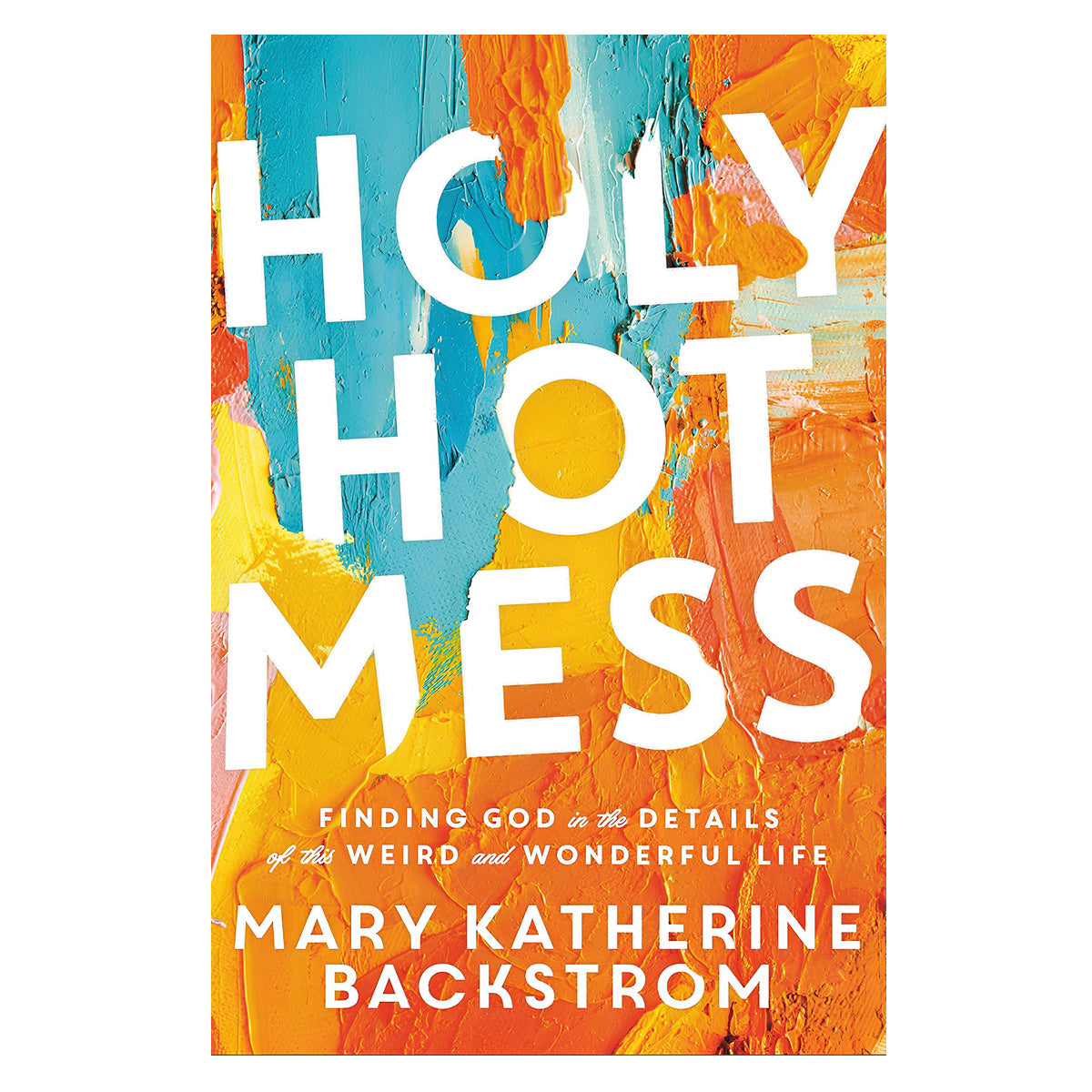 Holy Hot Mess: Finding God In The Details Of This Weird And Wonderful Life (Paperback)