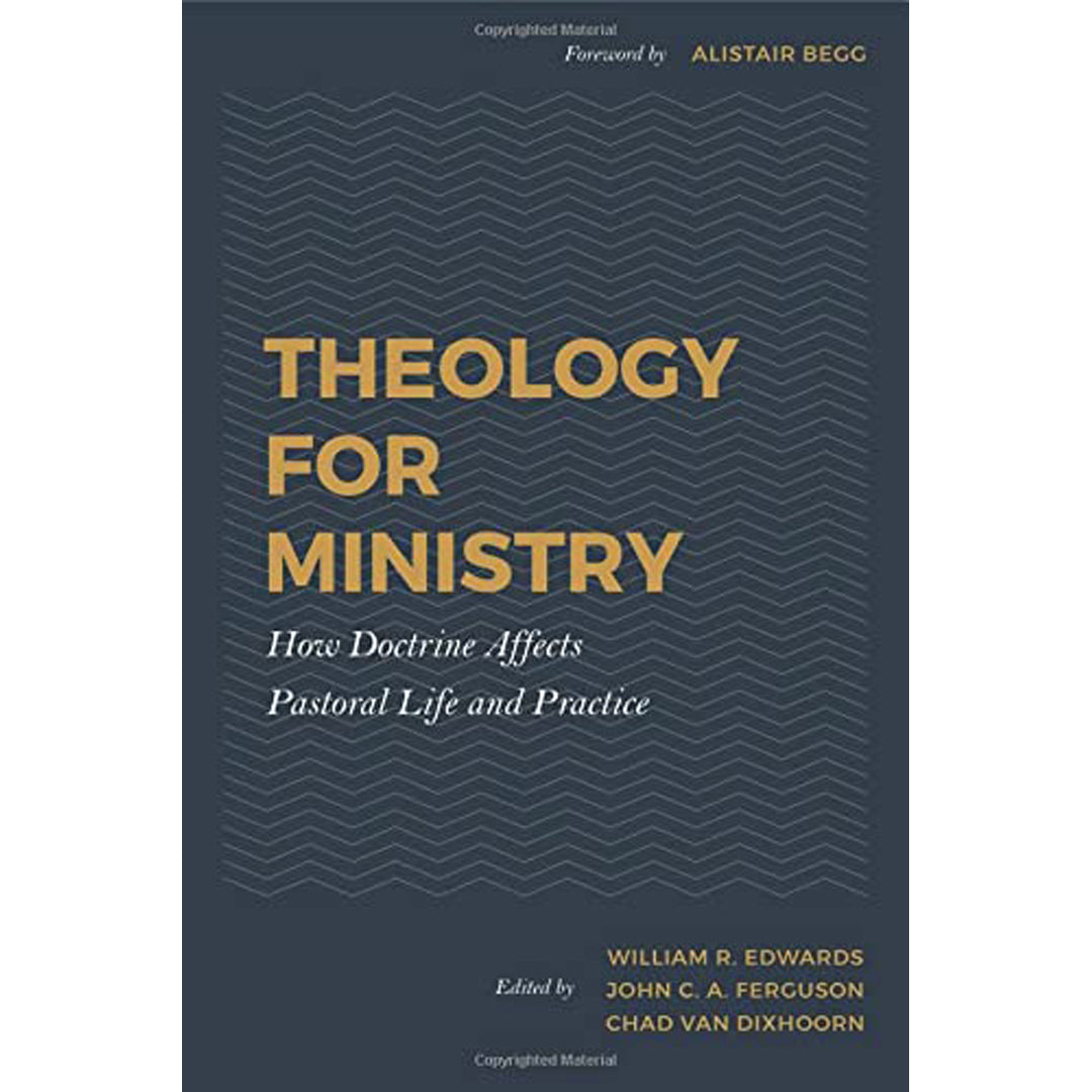 Theology For Ministry: How Doctrine Affects Pastoral Life & Practice HC